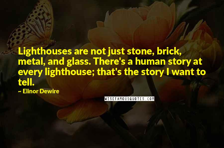 Elinor Dewire Quotes: Lighthouses are not just stone, brick, metal, and glass. There's a human story at every lighthouse; that's the story I want to tell.