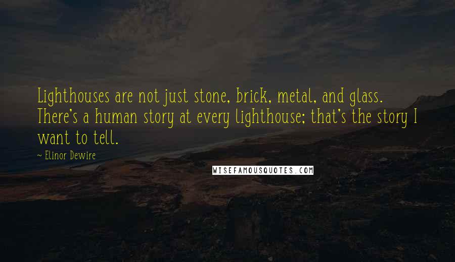 Elinor Dewire Quotes: Lighthouses are not just stone, brick, metal, and glass. There's a human story at every lighthouse; that's the story I want to tell.