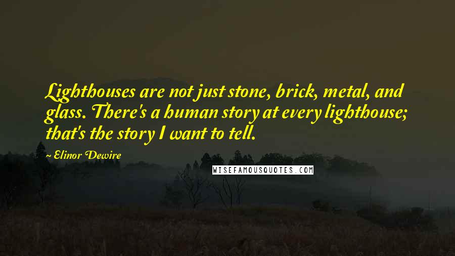 Elinor Dewire Quotes: Lighthouses are not just stone, brick, metal, and glass. There's a human story at every lighthouse; that's the story I want to tell.