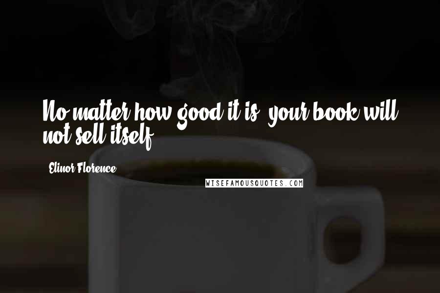 Elinor Florence Quotes: No matter how good it is, your book will not sell itself.