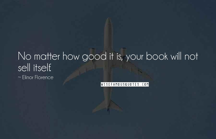 Elinor Florence Quotes: No matter how good it is, your book will not sell itself.