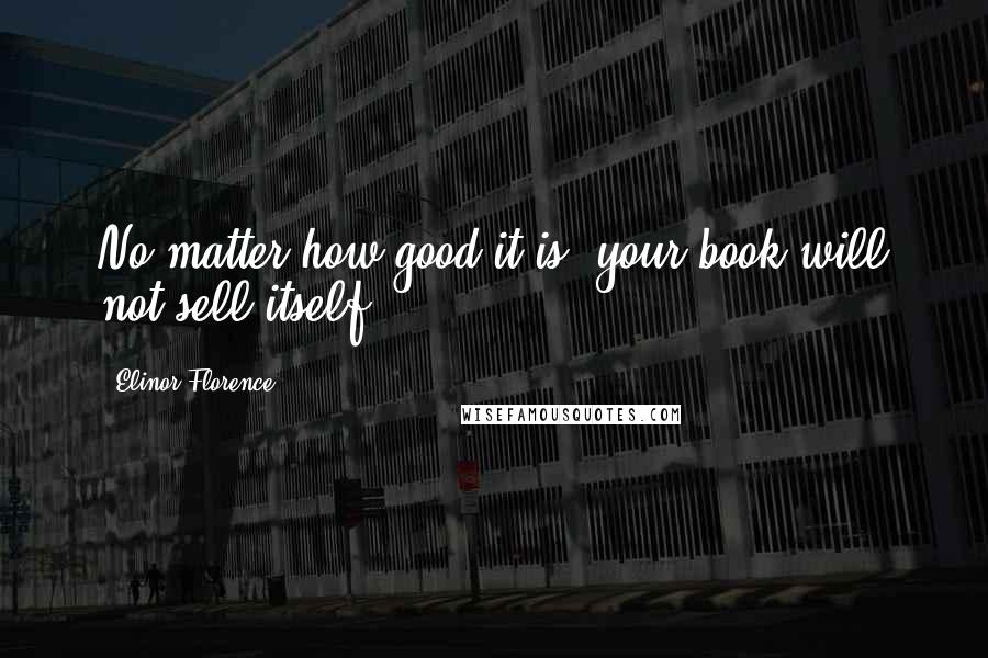 Elinor Florence Quotes: No matter how good it is, your book will not sell itself.