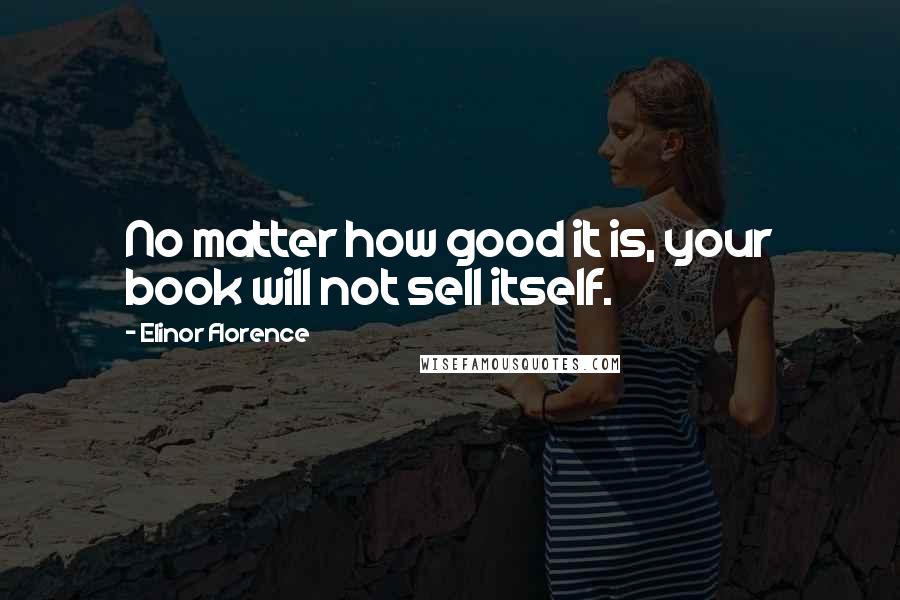 Elinor Florence Quotes: No matter how good it is, your book will not sell itself.