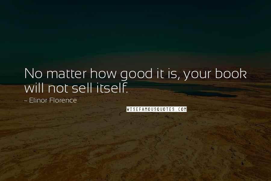 Elinor Florence Quotes: No matter how good it is, your book will not sell itself.