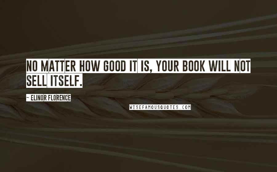 Elinor Florence Quotes: No matter how good it is, your book will not sell itself.