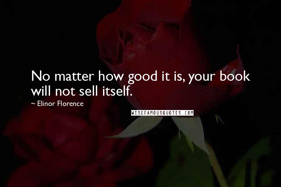 Elinor Florence Quotes: No matter how good it is, your book will not sell itself.