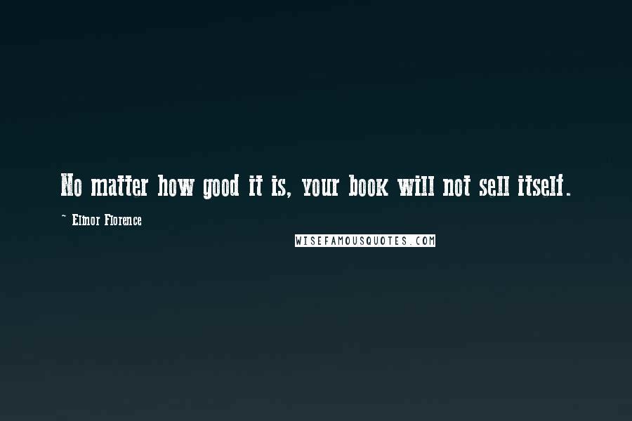 Elinor Florence Quotes: No matter how good it is, your book will not sell itself.