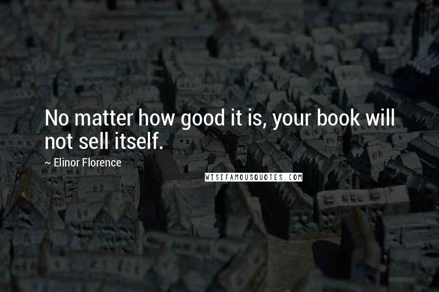 Elinor Florence Quotes: No matter how good it is, your book will not sell itself.