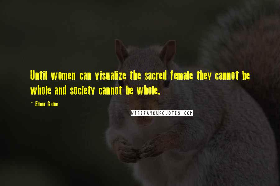 Elinor Gadon Quotes: Until women can visualize the sacred female they cannot be whole and society cannot be whole.