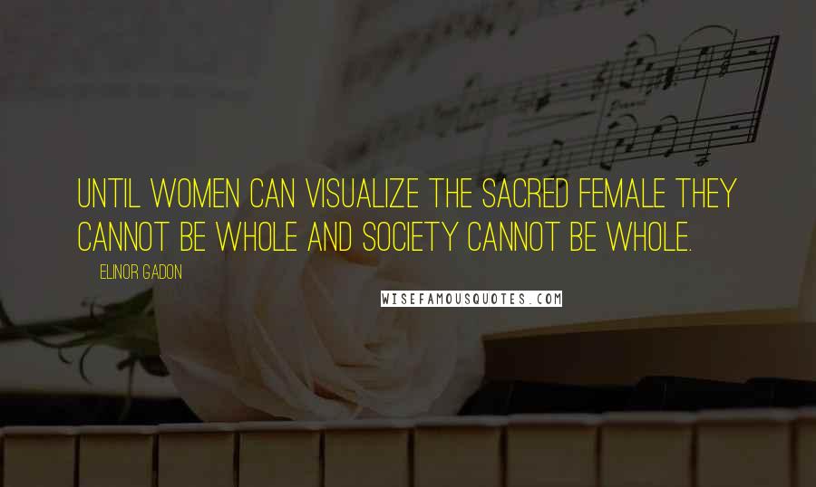 Elinor Gadon Quotes: Until women can visualize the sacred female they cannot be whole and society cannot be whole.