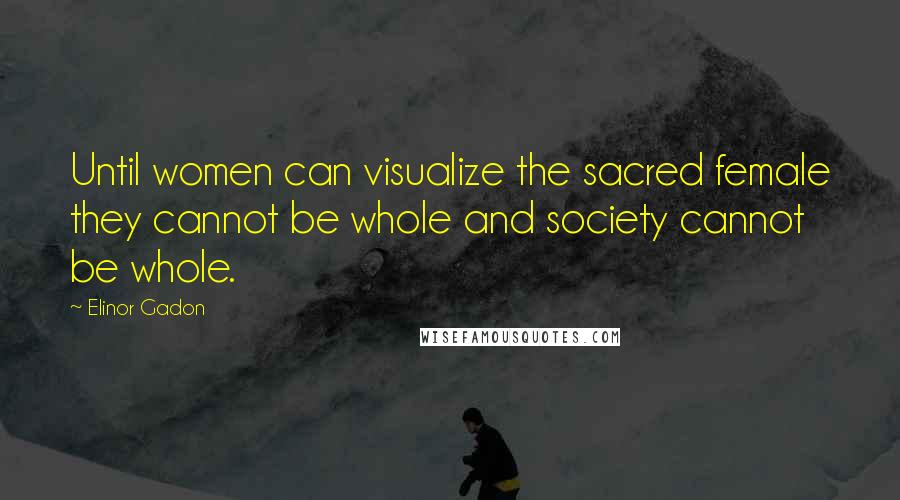 Elinor Gadon Quotes: Until women can visualize the sacred female they cannot be whole and society cannot be whole.