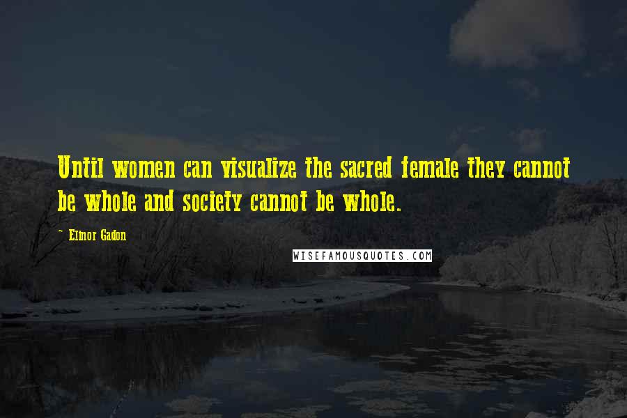 Elinor Gadon Quotes: Until women can visualize the sacred female they cannot be whole and society cannot be whole.