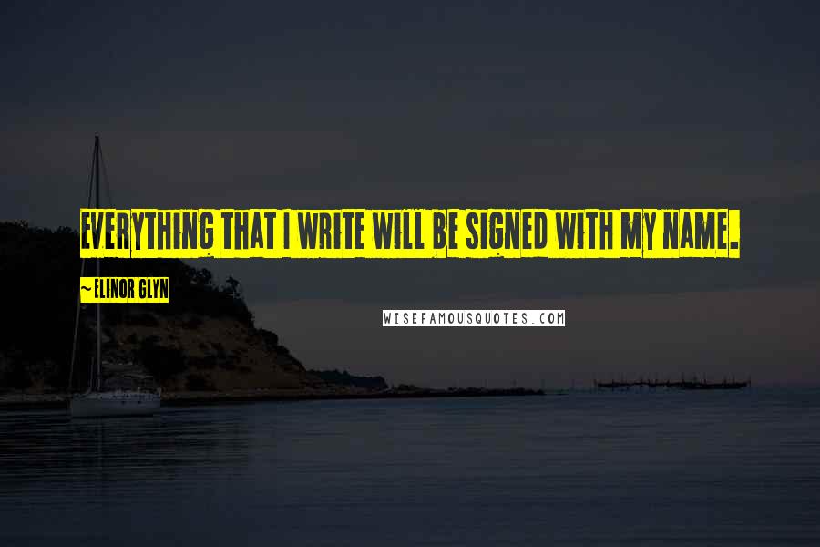 Elinor Glyn Quotes: Everything that I write will be signed with my name.