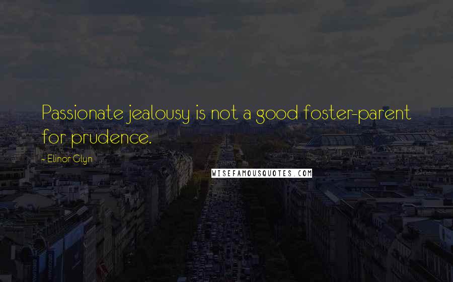 Elinor Glyn Quotes: Passionate jealousy is not a good foster-parent for prudence.