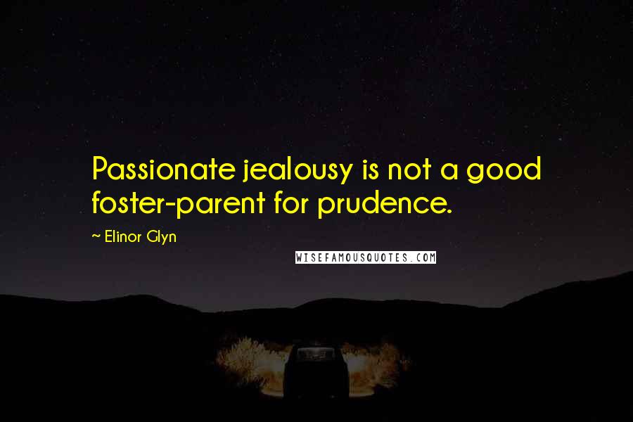 Elinor Glyn Quotes: Passionate jealousy is not a good foster-parent for prudence.