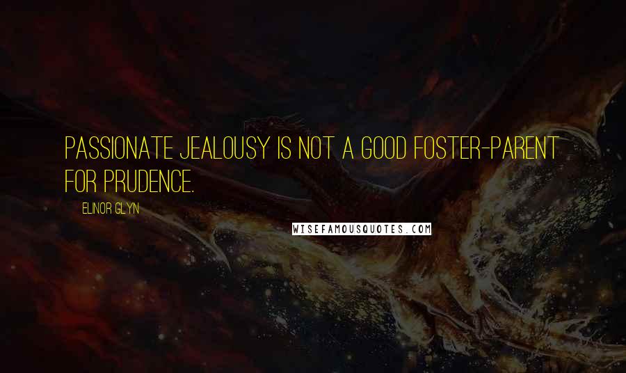 Elinor Glyn Quotes: Passionate jealousy is not a good foster-parent for prudence.