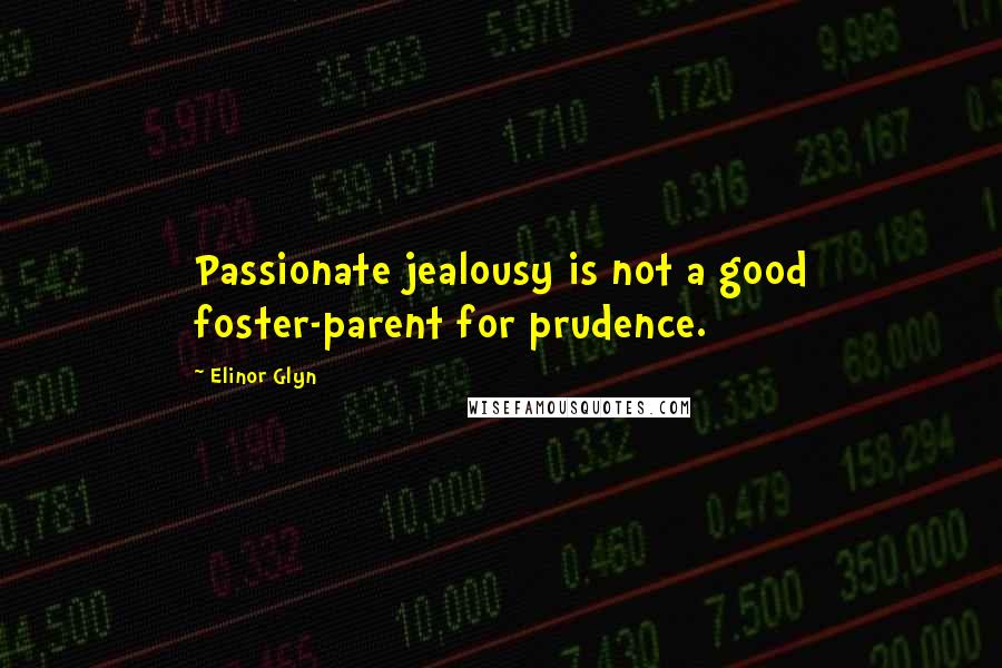 Elinor Glyn Quotes: Passionate jealousy is not a good foster-parent for prudence.