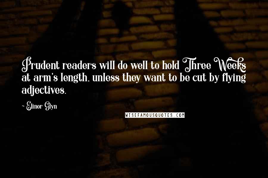 Elinor Glyn Quotes: Prudent readers will do well to hold Three Weeks at arm's length, unless they want to be cut by flying adjectives.