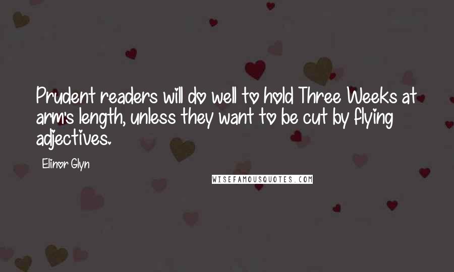 Elinor Glyn Quotes: Prudent readers will do well to hold Three Weeks at arm's length, unless they want to be cut by flying adjectives.