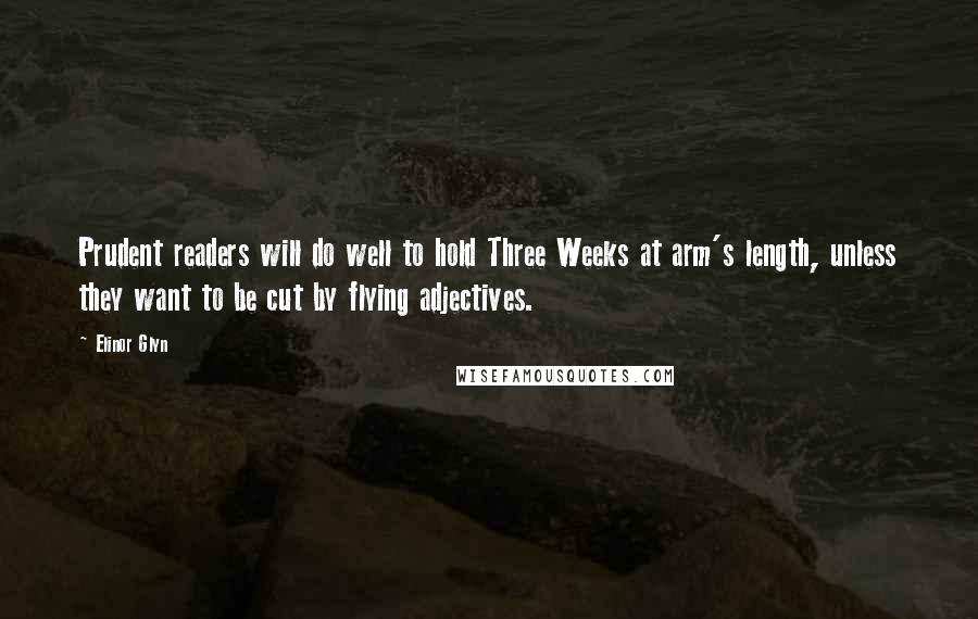 Elinor Glyn Quotes: Prudent readers will do well to hold Three Weeks at arm's length, unless they want to be cut by flying adjectives.