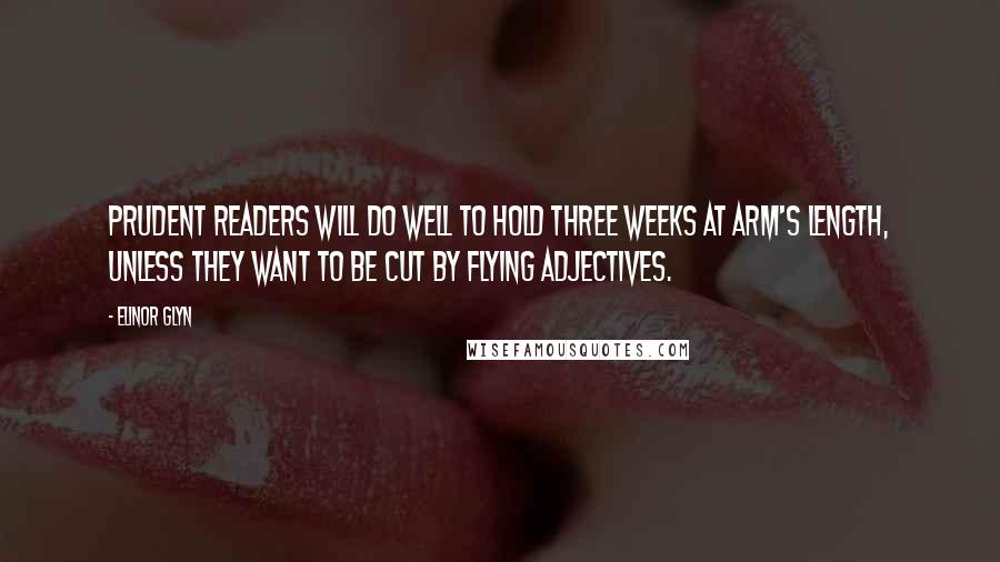 Elinor Glyn Quotes: Prudent readers will do well to hold Three Weeks at arm's length, unless they want to be cut by flying adjectives.