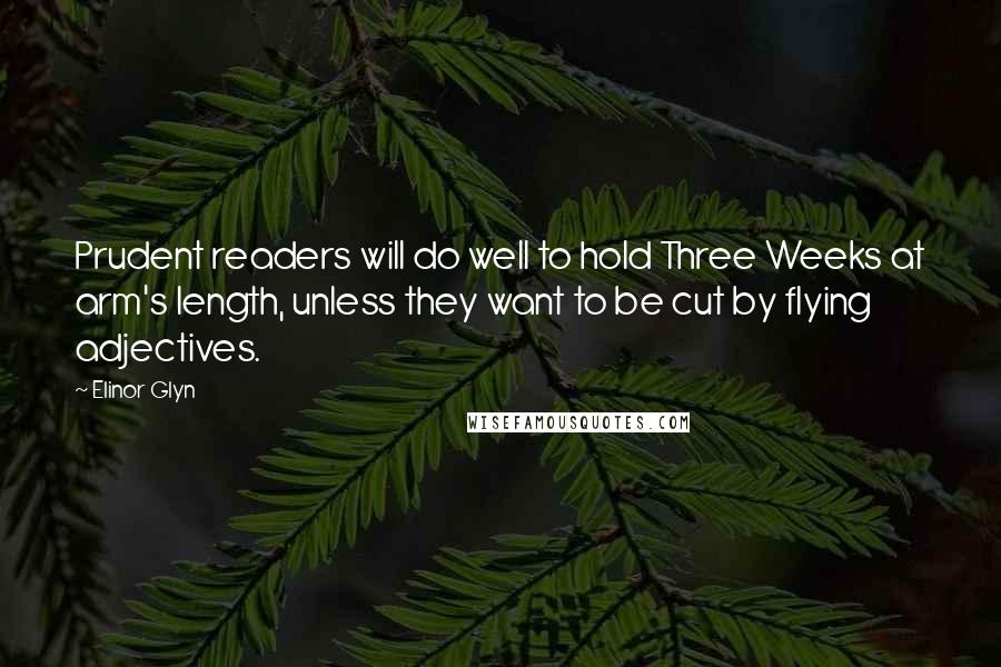 Elinor Glyn Quotes: Prudent readers will do well to hold Three Weeks at arm's length, unless they want to be cut by flying adjectives.
