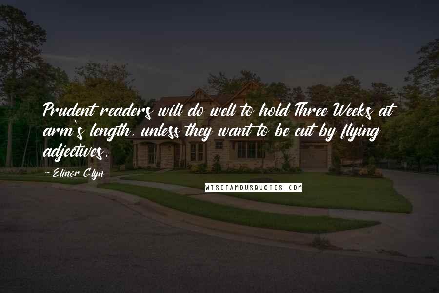 Elinor Glyn Quotes: Prudent readers will do well to hold Three Weeks at arm's length, unless they want to be cut by flying adjectives.