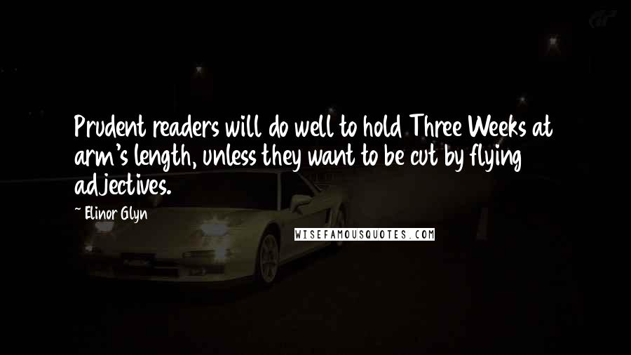 Elinor Glyn Quotes: Prudent readers will do well to hold Three Weeks at arm's length, unless they want to be cut by flying adjectives.