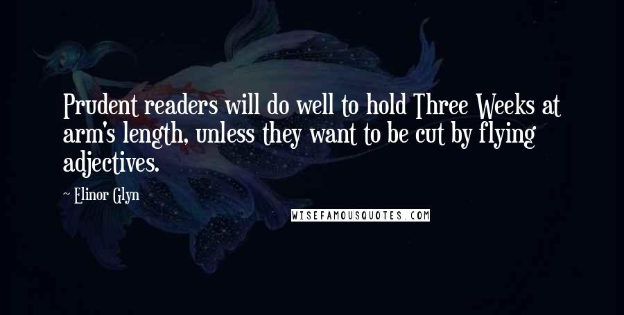 Elinor Glyn Quotes: Prudent readers will do well to hold Three Weeks at arm's length, unless they want to be cut by flying adjectives.
