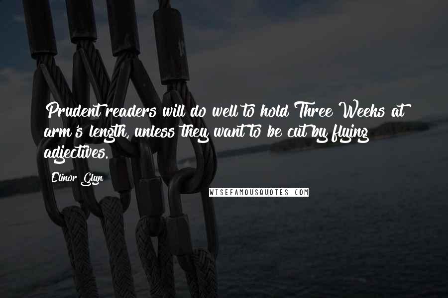 Elinor Glyn Quotes: Prudent readers will do well to hold Three Weeks at arm's length, unless they want to be cut by flying adjectives.