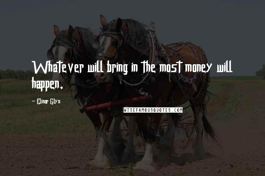 Elinor Glyn Quotes: Whatever will bring in the most money will happen.