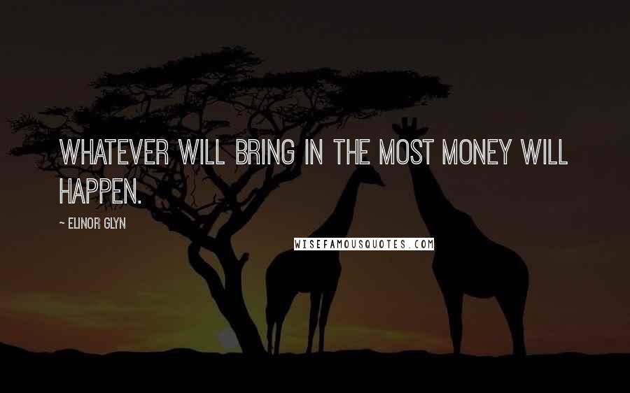 Elinor Glyn Quotes: Whatever will bring in the most money will happen.