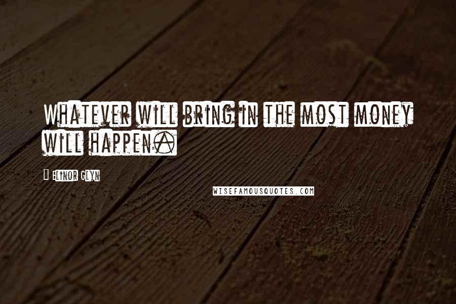 Elinor Glyn Quotes: Whatever will bring in the most money will happen.