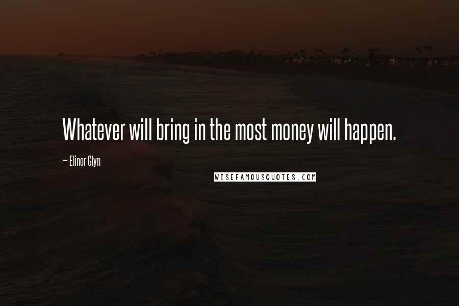 Elinor Glyn Quotes: Whatever will bring in the most money will happen.