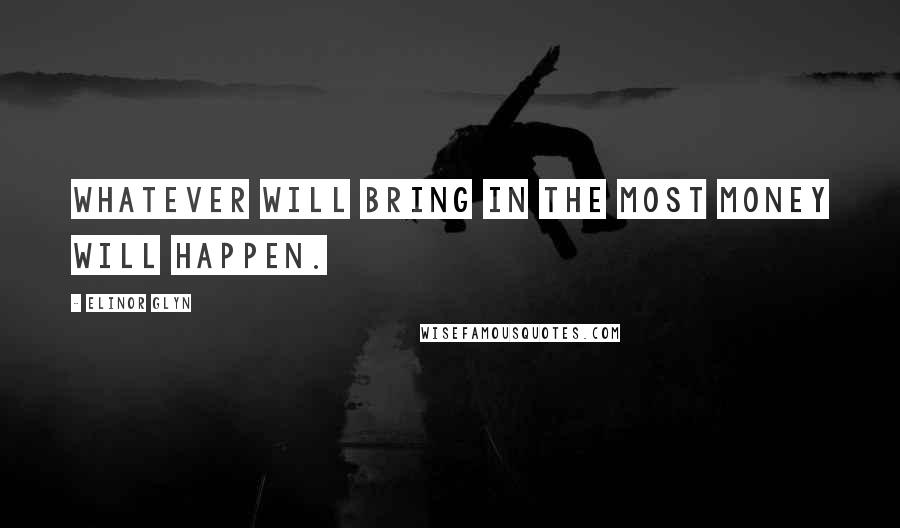 Elinor Glyn Quotes: Whatever will bring in the most money will happen.