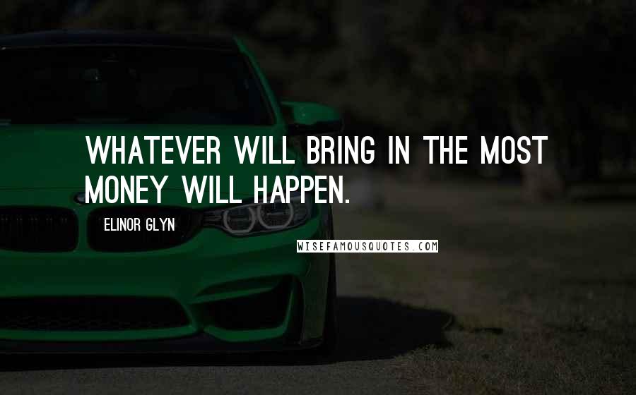 Elinor Glyn Quotes: Whatever will bring in the most money will happen.