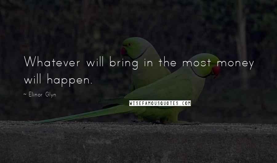 Elinor Glyn Quotes: Whatever will bring in the most money will happen.