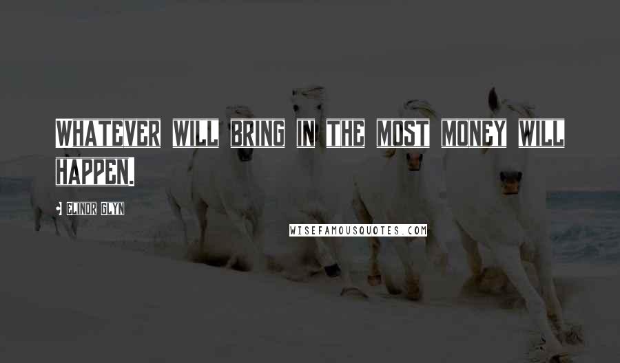 Elinor Glyn Quotes: Whatever will bring in the most money will happen.