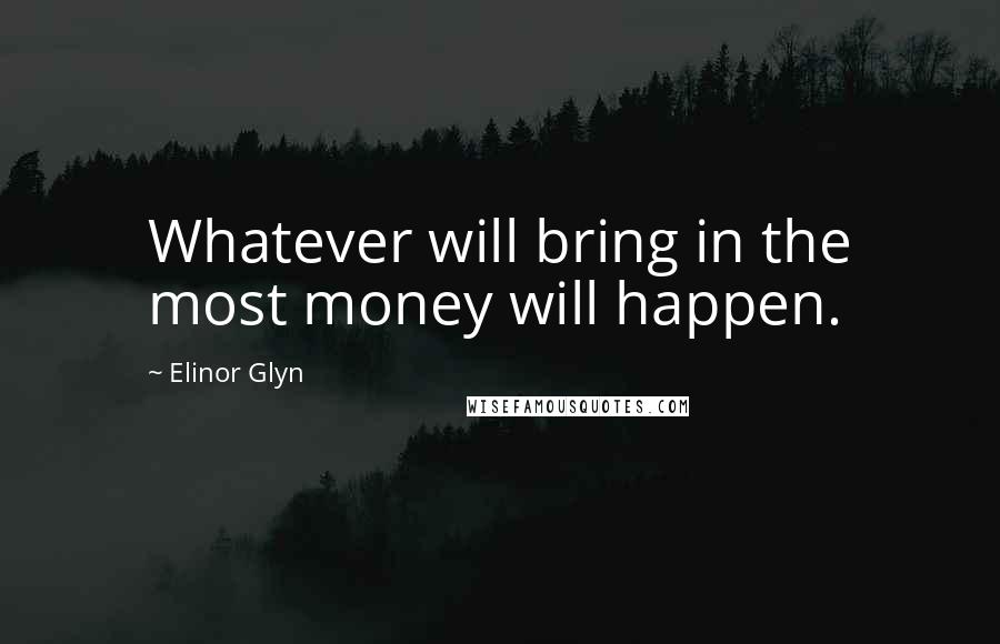 Elinor Glyn Quotes: Whatever will bring in the most money will happen.