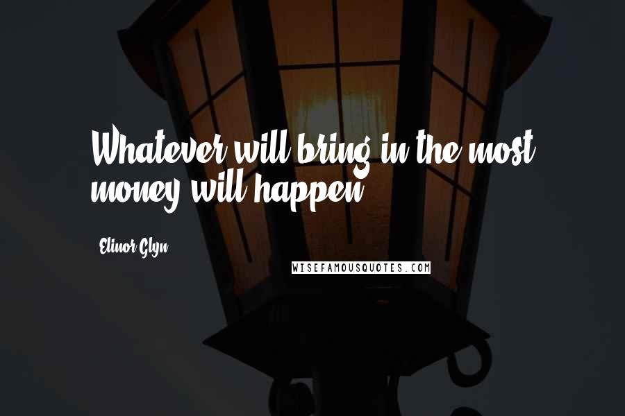 Elinor Glyn Quotes: Whatever will bring in the most money will happen.