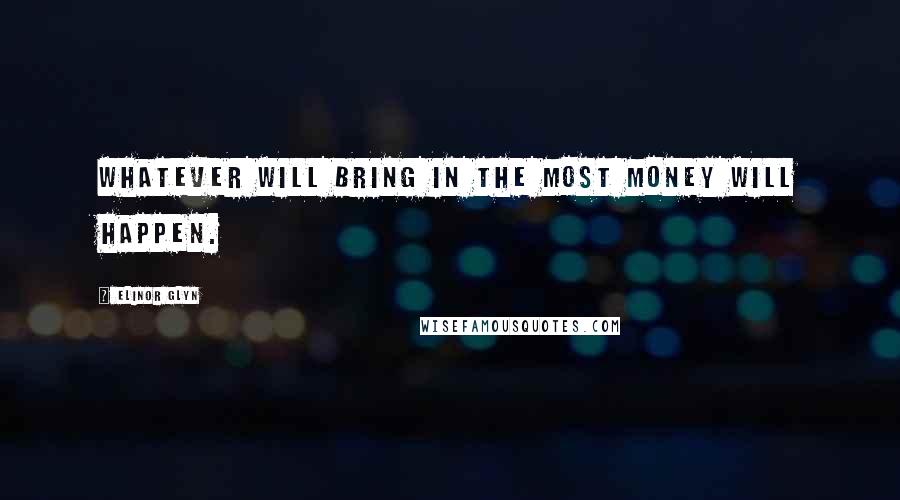 Elinor Glyn Quotes: Whatever will bring in the most money will happen.