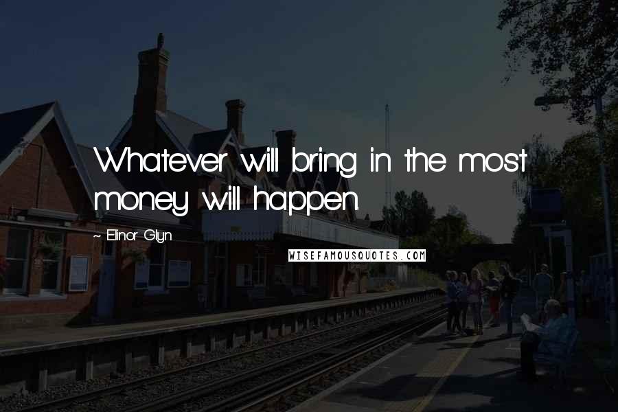 Elinor Glyn Quotes: Whatever will bring in the most money will happen.