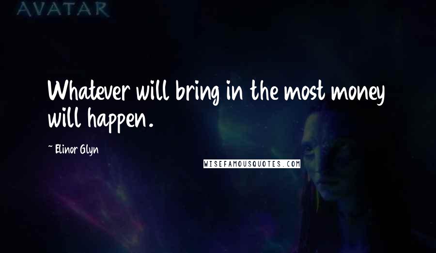 Elinor Glyn Quotes: Whatever will bring in the most money will happen.