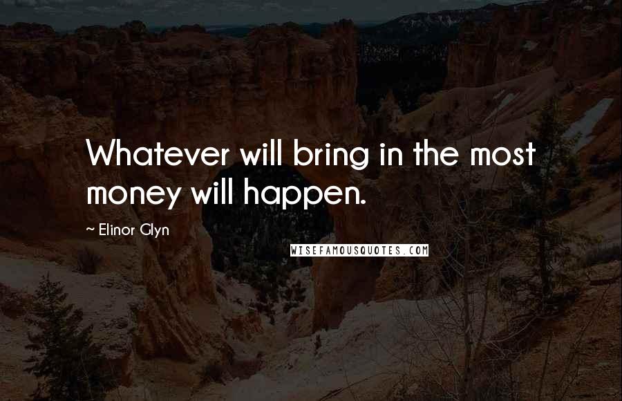 Elinor Glyn Quotes: Whatever will bring in the most money will happen.