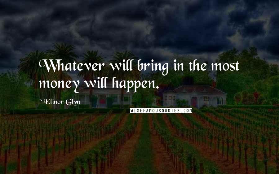 Elinor Glyn Quotes: Whatever will bring in the most money will happen.
