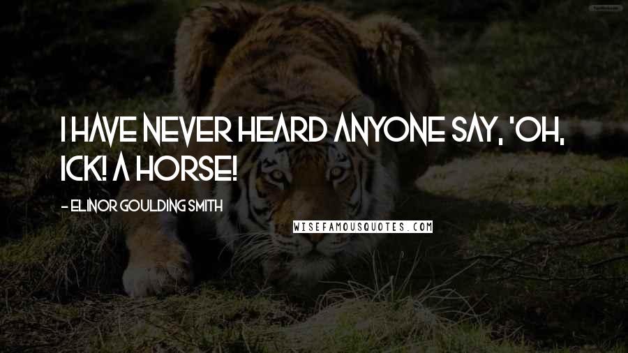 Elinor Goulding Smith Quotes: I have never heard anyone say, 'Oh, ick! A horse!