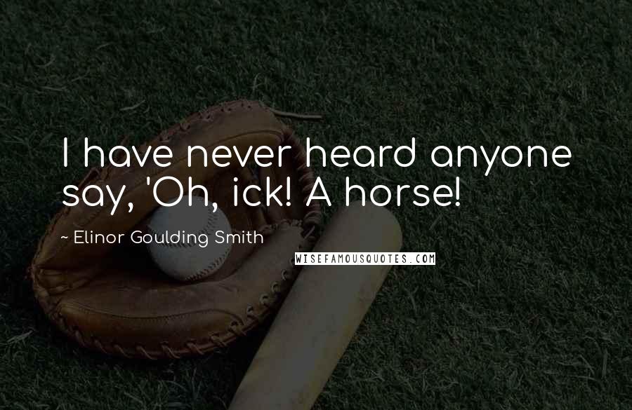 Elinor Goulding Smith Quotes: I have never heard anyone say, 'Oh, ick! A horse!