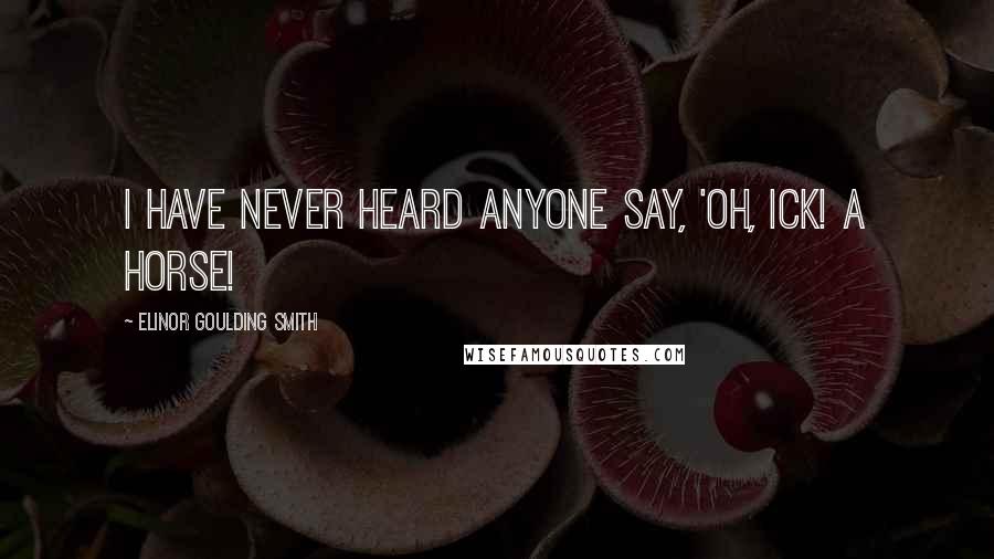 Elinor Goulding Smith Quotes: I have never heard anyone say, 'Oh, ick! A horse!