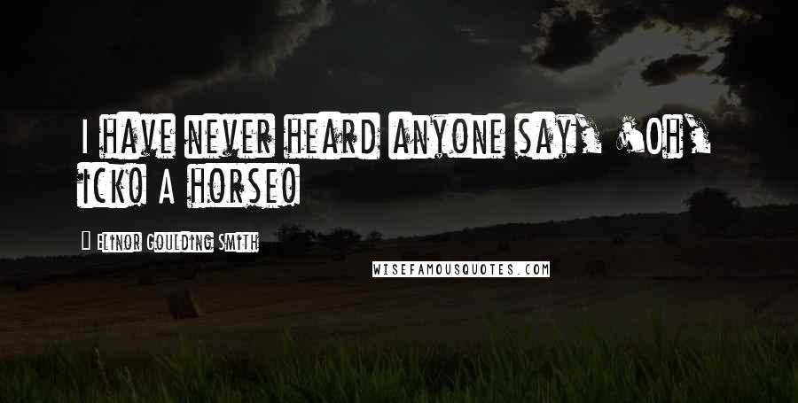 Elinor Goulding Smith Quotes: I have never heard anyone say, 'Oh, ick! A horse!
