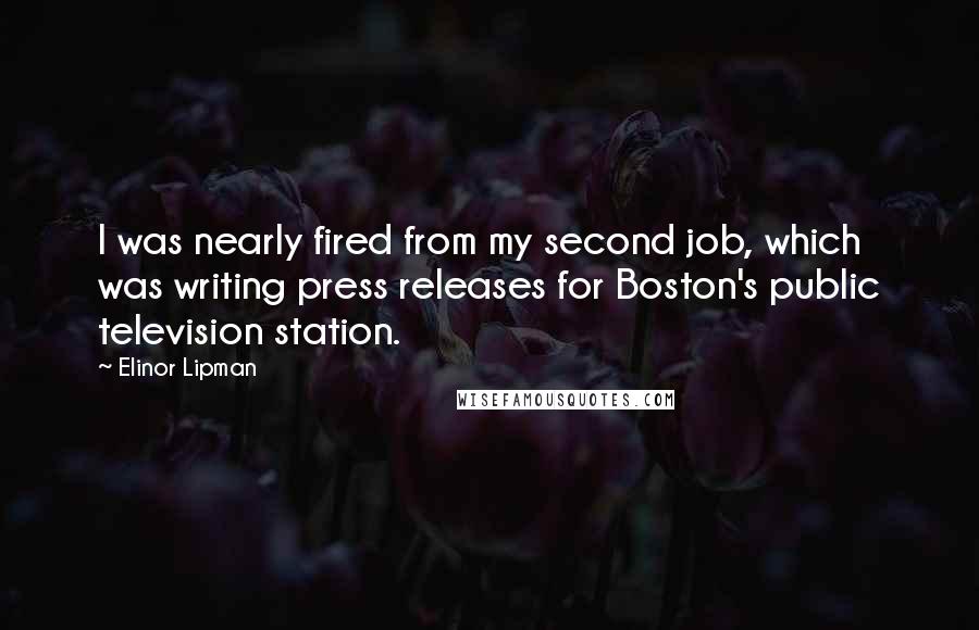 Elinor Lipman Quotes: I was nearly fired from my second job, which was writing press releases for Boston's public television station.